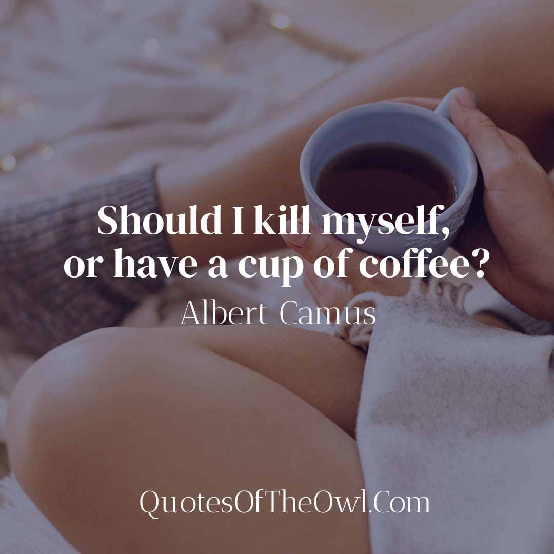 Should I kill myself or have a cup of coffee - Albert Camus Quote Meaning