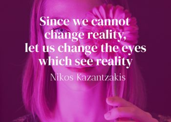 Since we cannot change reality let us change the eyes which see reality - Nikos Kazantzakis Quote Meaning
