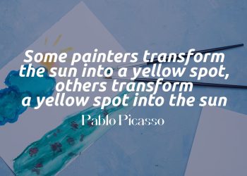 Pablo Picasso — 'Some painters transform the sun into a yellow spot, others transform a yellow spot into the sun.'