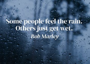 Some people feel the rain Others just get wet Bob Marley