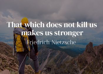 That which does not kill us makes us stronger - Friedrich Nietzsche