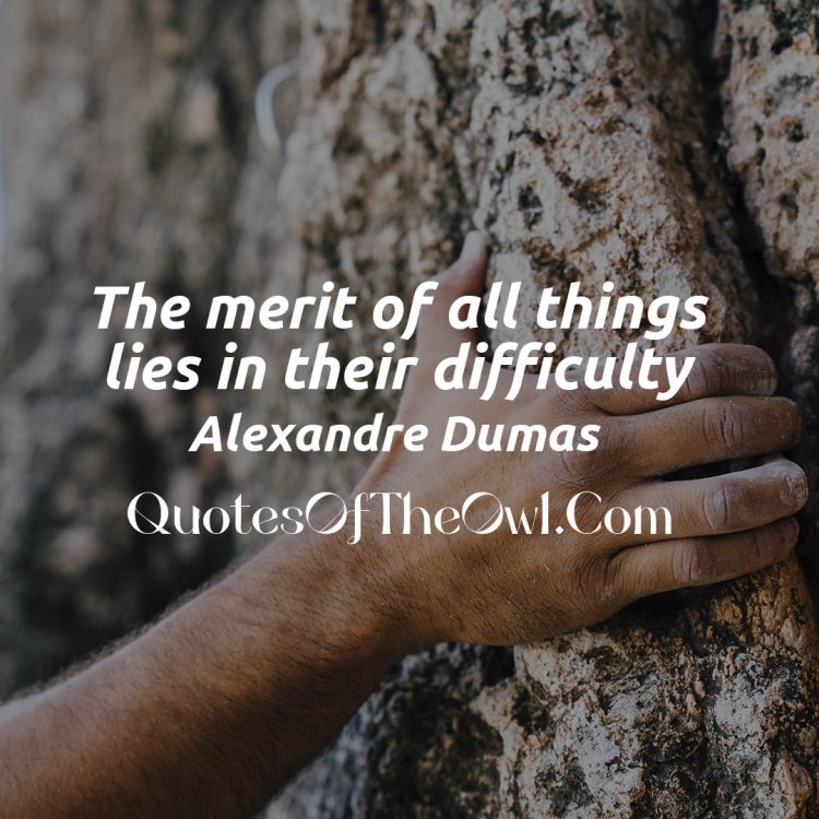 The Merit of all things lies in their difficulty alexandre dumas quote meaning