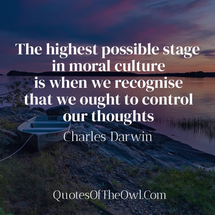 The highest possible stage in moral culture is when we recognise that we ought to control our thoughts - Charles Darwin Quote Meaning