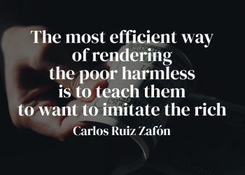 The most efficient way of rendering the poor harmless is to teach them to want to imitate the rich - Carlos Ruiz Zafón Meaning Quote