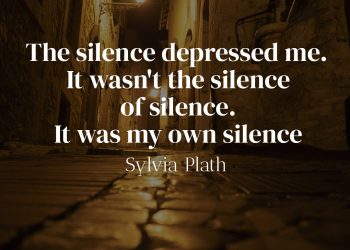The silence depressed me. It wasn't the silence of silence. It was my own silence. - Sylvia Plath Quote Meaning