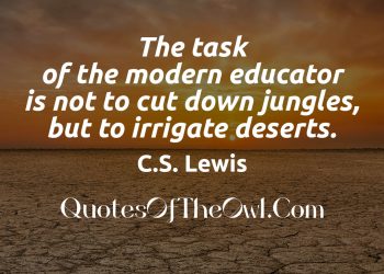 The task of the modern educator is not to cut down jungles but to irrigate deserts meaning-c-s-lewis-quotes