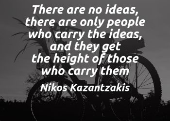 There are no ideas, there are only people who carry the ideas, and they get the height of those who carry them - Nikos Kazantzakis Quote meaning