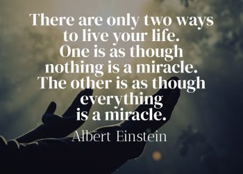There are only two ways to live your life. One is as though nothing is a miracle. The other is as though everything is a miracle.” - Albert Einstein Quote meaning