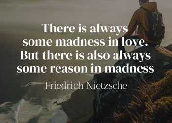 There is always some madness in love. But there is also always some reason in madness - Friedrich Nietzsche