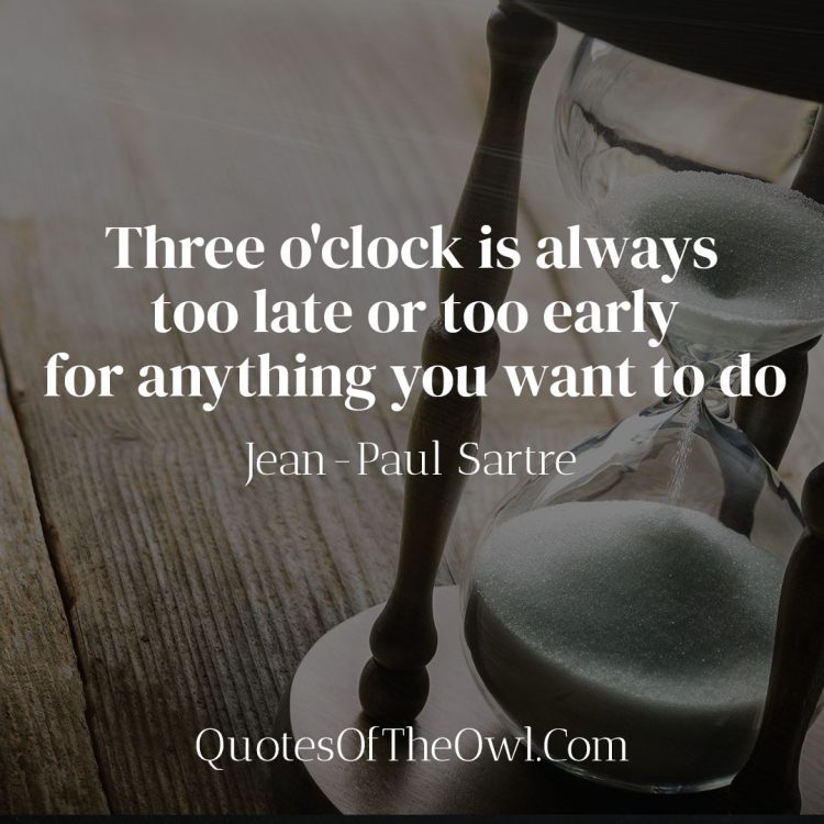 Three o'clock is always too late or too early for anything you want to do - Jean-Paul Sartre