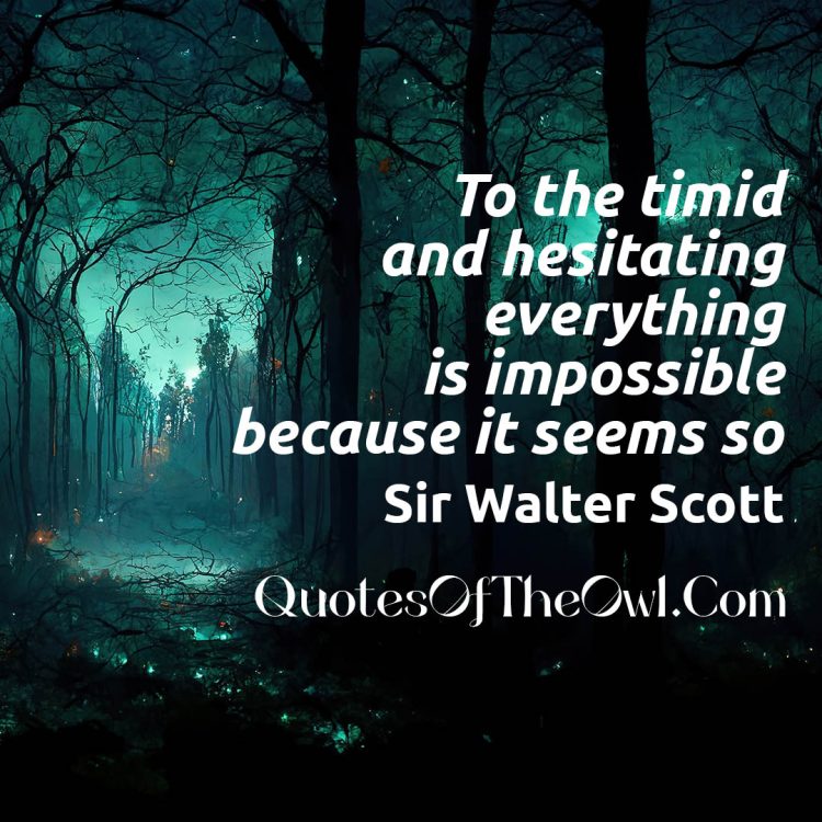 To the timid and hesitating everything is impossible because it seems so - Sir Walter Scott Quote Meaning Explanation