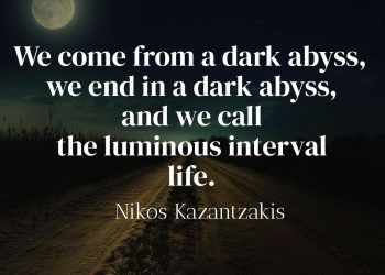 We come from a dark abyss, we end in a dark abyss, and we call the luminous interval life - Nikos Kazantzakis Quote Meaning