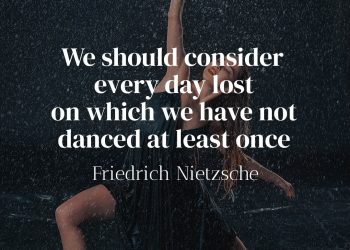 We should consider every day lost on which we have not danced at least once - Friedrich Nietzsche