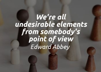 We're all undesirable elements from somebody's point of view - Edward Abbey Quote Meaning