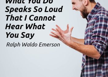 What you do speaks so loudly that I cannot hear what you say - Ralph Waldo Emerson Quote Possible Meaning