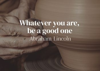 Whatever you are be a good one - Abraham Lincoln