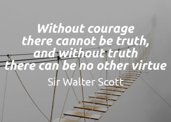 Without courage there cannot be truth and without truth there can be no other virtue sir-walter scott quote meaning