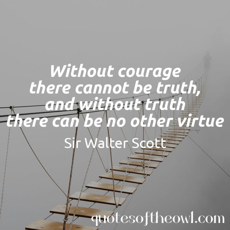 Without courage there cannot be truth and without truth there can be no other virtue sir-walter scott quote meaning