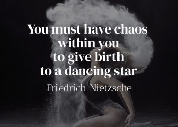 You must have chaos within you to give birth to a dancing star - Friedrich Nietzsche