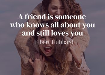 A friend is someone who knows all about you and still loves you - Elbert Hubbard Quote Meaning