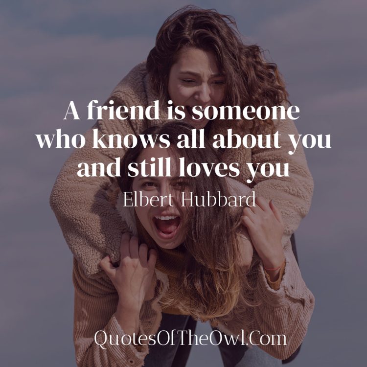 A friend is someone who knows all about you and still loves you - Elbert Hubbard Quote Meaning