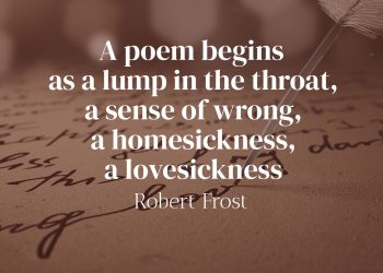 A poem begins as a lump in the throat, a sense of wrong, a homesickness, a lovesickness. - Robert Frost