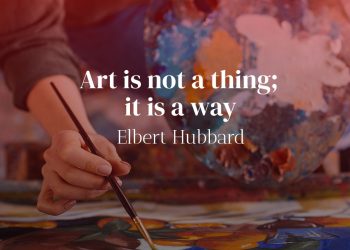 Art is not a thing; it is a way - Elbert Hubbard