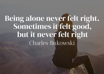 Being alone never felt right Sometimes it felt good but it never felt right - Charles Bukowski Quote Meaning