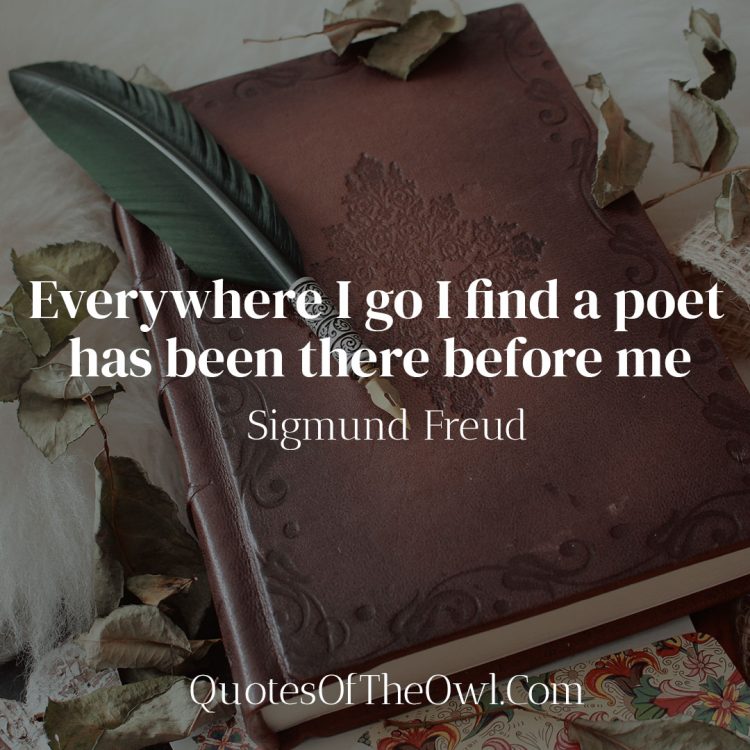 Everywhere I go I find a poet has been there before me - Sigmund Freud