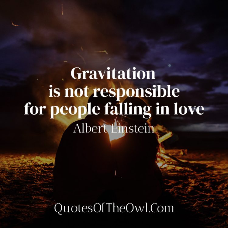 Gravitation is not responsible for people falling in love - Albert Einstein