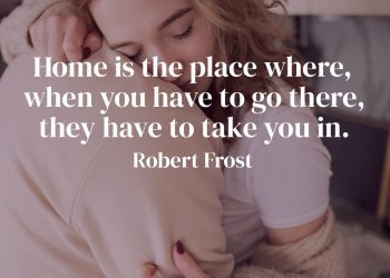 Home is the place where, when you have to go there, they have to take you in - Robert Frost