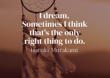 I dream. Sometimes I think that's the only right thing to do - Haruki Murakami