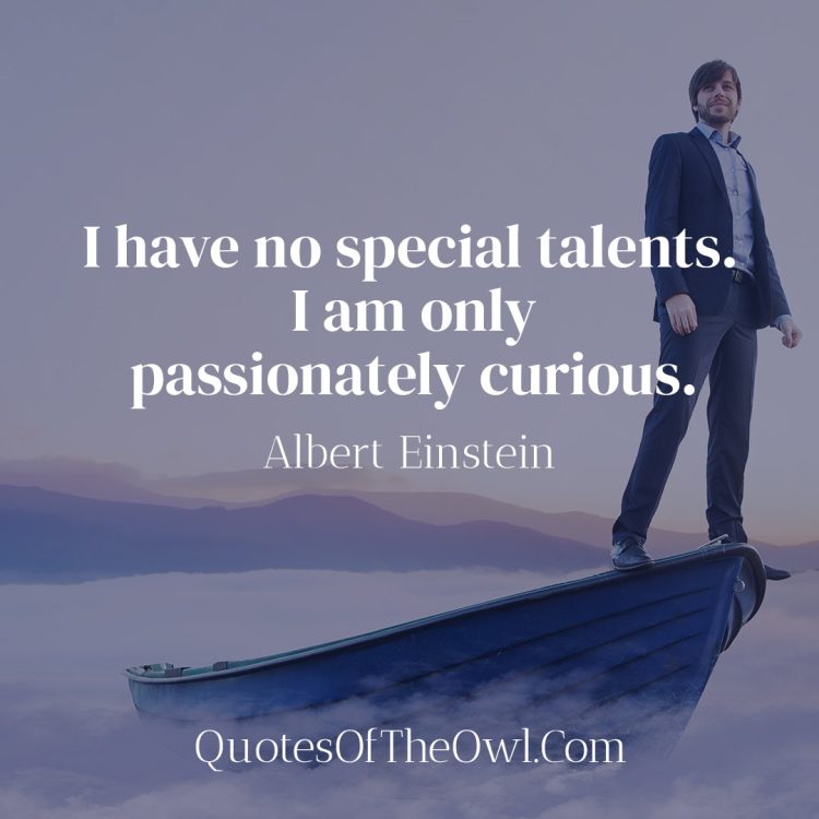 I have no special talents I am only passionately curious - Albert Einstein