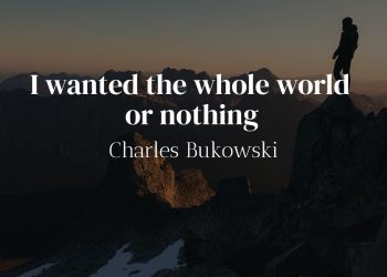 I wanted the whole world or nothing - Charles Bukowski Quote Meaning