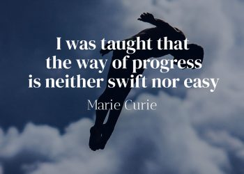 I was taught that the way of progress is neither swift nor easy - Marie Curie