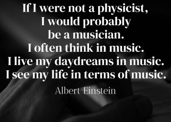 If I were not a physicist I would probably be a musician - Albert Einstein