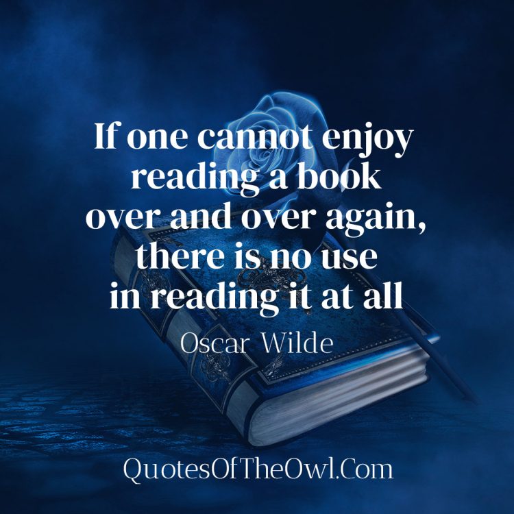 If one cannot enjoy reading a book over and over again there is no use in reading it at all - Oscar Wilde quote meaning