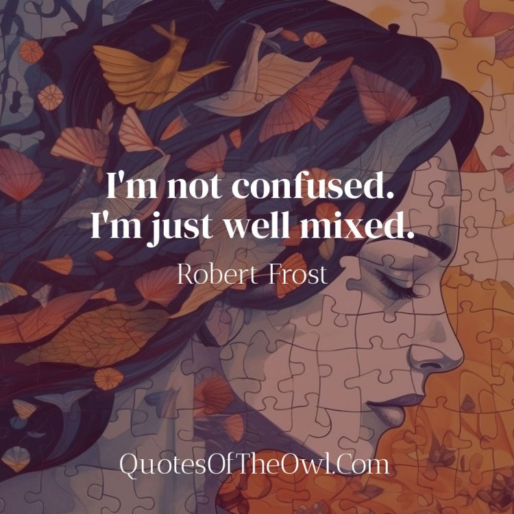 I'm not confused I'm just well mixed quote meaning- Robert Frost