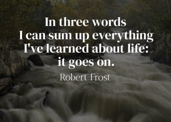 In three words I can sum up everything I've learned about life it goes on - Robert Frost