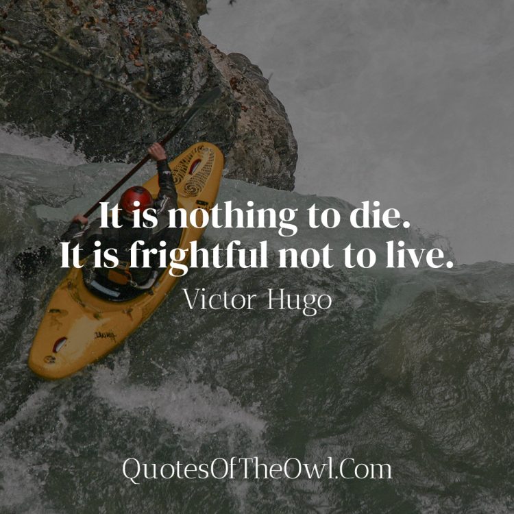 It is nothing to die It is frightful not to live - Victor Hugo