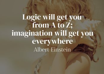 Logic will get you from A to Z imagination will get you everywhere-Albert Einstein