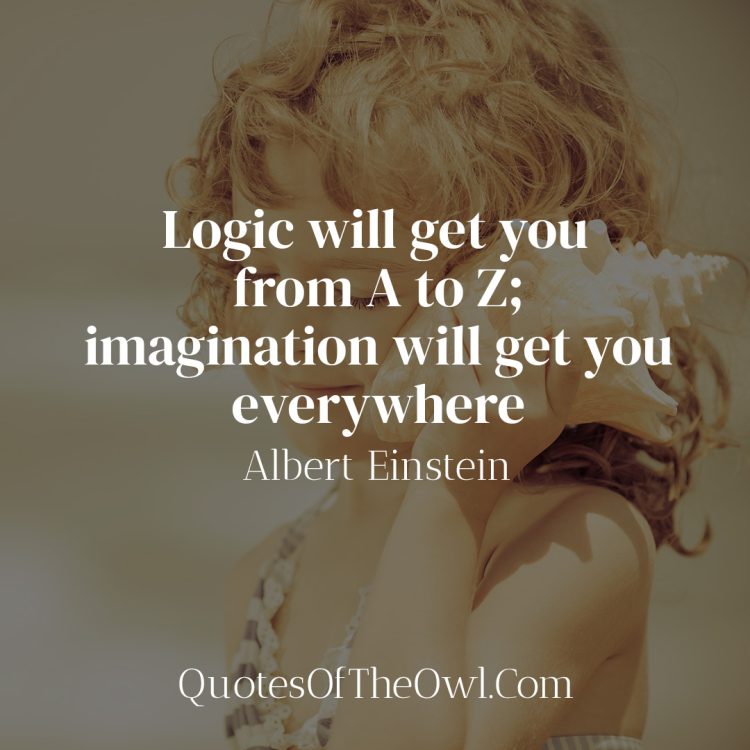 Logic will get you from A to Z imagination will get you everywhere-Albert Einstein