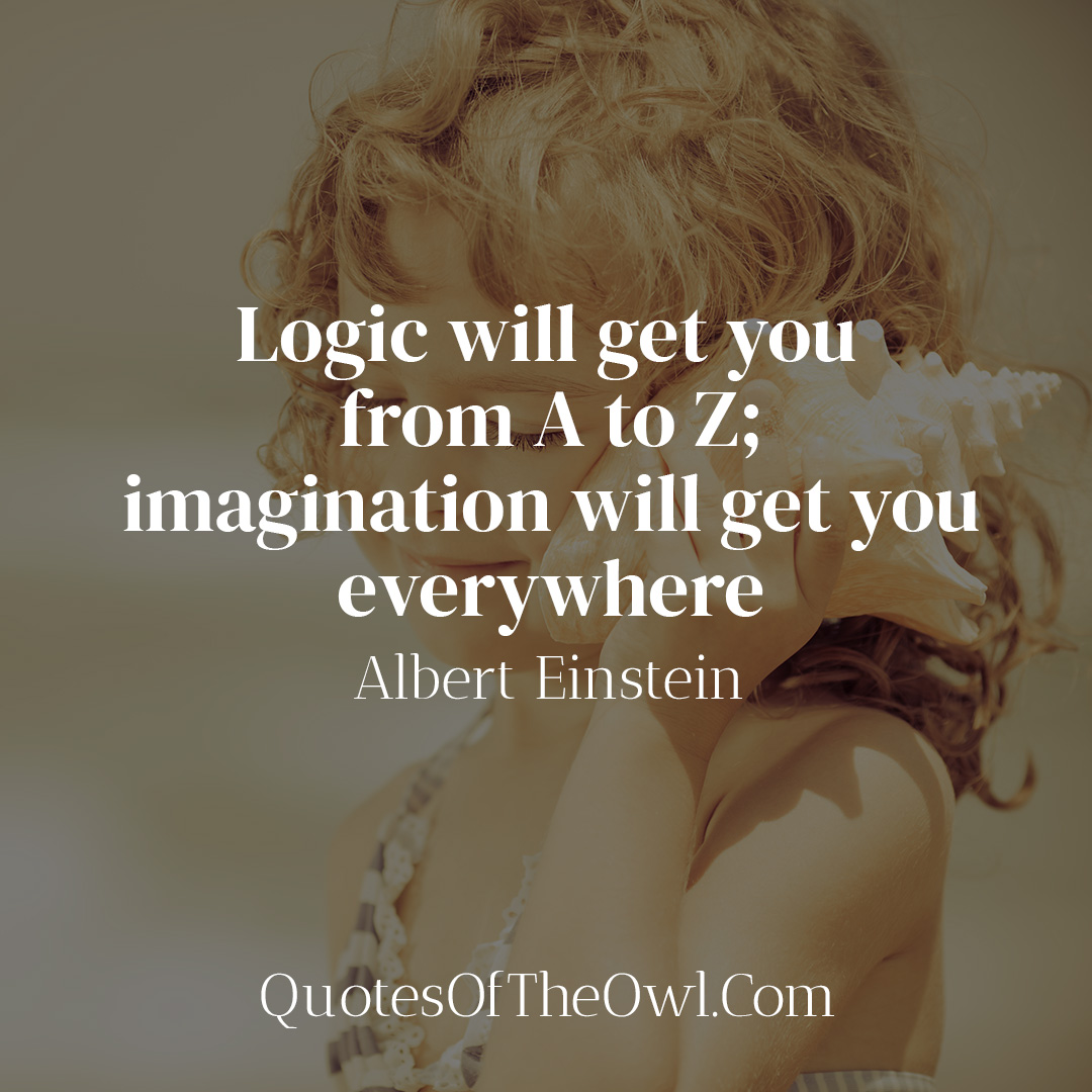 Logic Will Get You From A To Z; Imagination Will Get You Everywhere ...