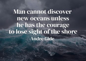 Man cannot discover new oceans unless he has the courage to lose sight of the shore - Andre Gide