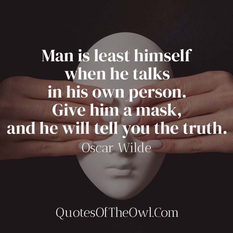 Man is least himself when he talks in his own person Give him a mask, and he will tell you the truth - Oscar Wilde