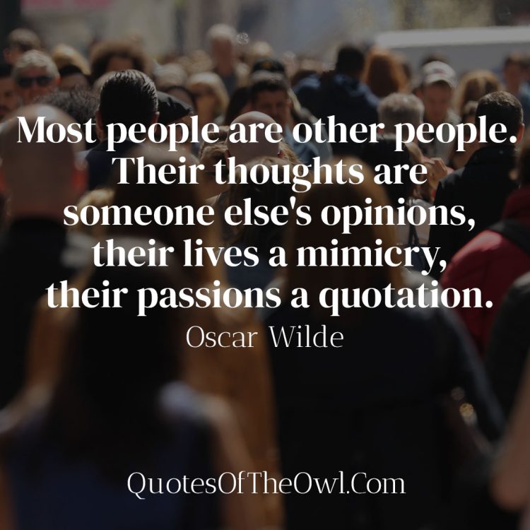 Most people are other people Their thoughts are someone else's opinions their lives a mimicry their passions a quotation - Oscar Wilde