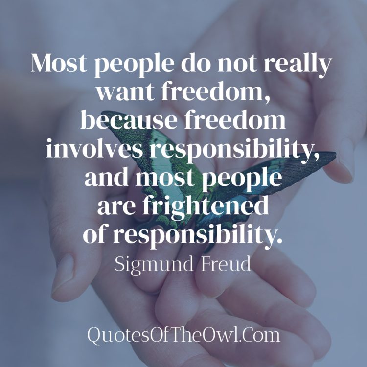 Most people do not really want freedom, because freedom involves responsibility, and most people are frightened of responsibility - Sigmund Freud
