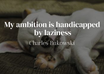 My ambition is handicapped by laziness - Charles Bukowski Quote Meaning