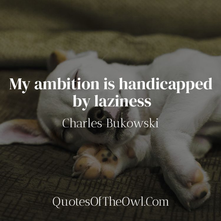 My ambition is handicapped by laziness - Charles Bukowski Quote Meaning
