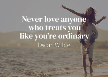 Never love anyone who treats you like you're ordinary - Oscar Wilde